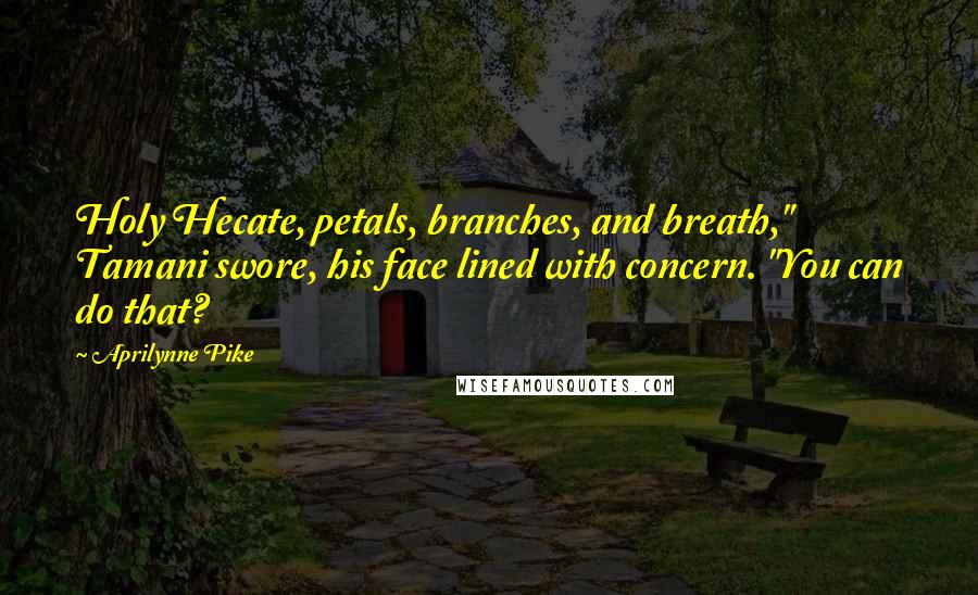 Aprilynne Pike Quotes: Holy Hecate, petals, branches, and breath," Tamani swore, his face lined with concern. "You can do that?