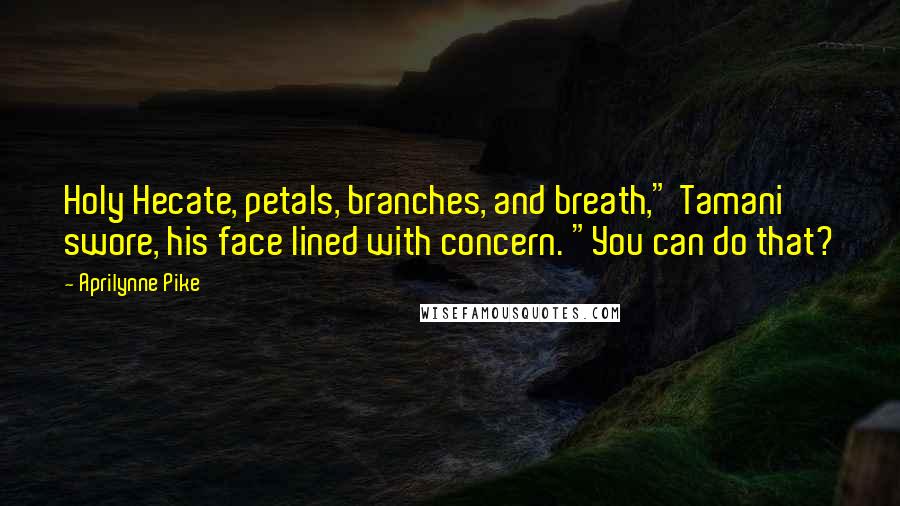 Aprilynne Pike Quotes: Holy Hecate, petals, branches, and breath," Tamani swore, his face lined with concern. "You can do that?