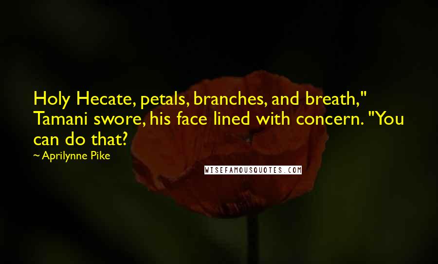 Aprilynne Pike Quotes: Holy Hecate, petals, branches, and breath," Tamani swore, his face lined with concern. "You can do that?