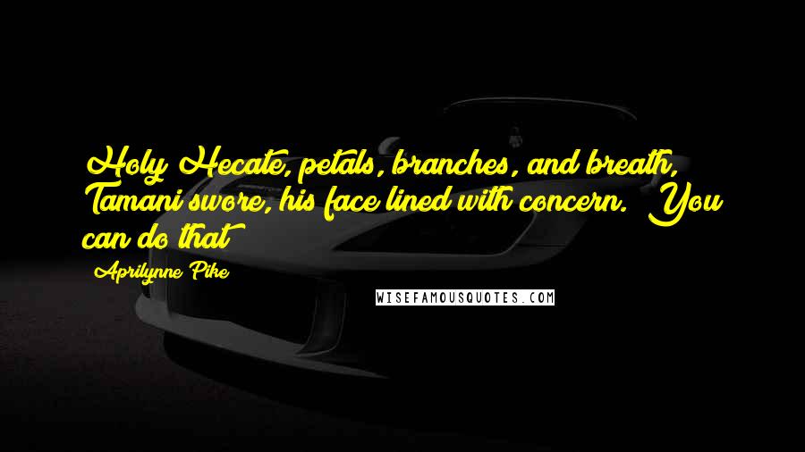 Aprilynne Pike Quotes: Holy Hecate, petals, branches, and breath," Tamani swore, his face lined with concern. "You can do that?
