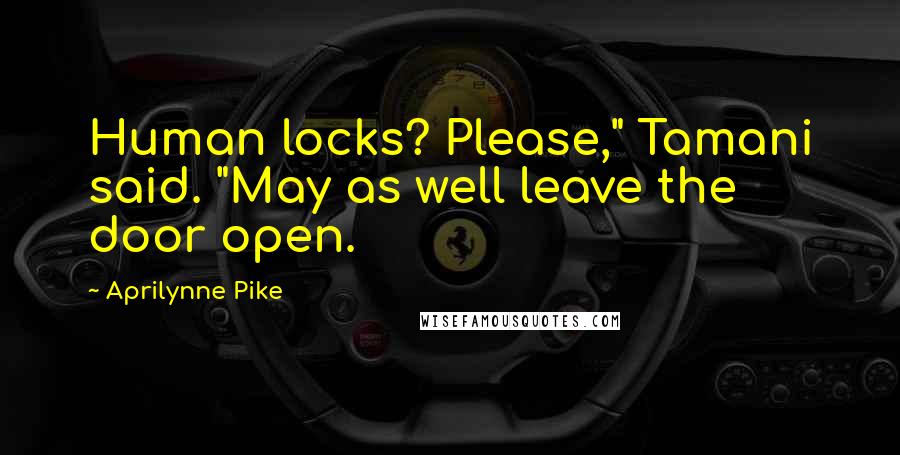 Aprilynne Pike Quotes: Human locks? Please," Tamani said. "May as well leave the door open.