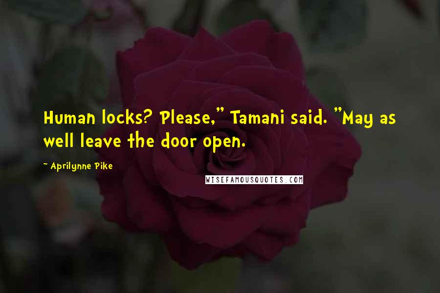 Aprilynne Pike Quotes: Human locks? Please," Tamani said. "May as well leave the door open.
