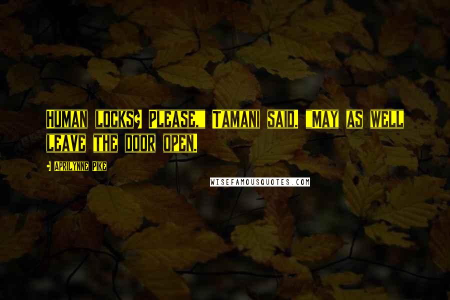 Aprilynne Pike Quotes: Human locks? Please," Tamani said. "May as well leave the door open.
