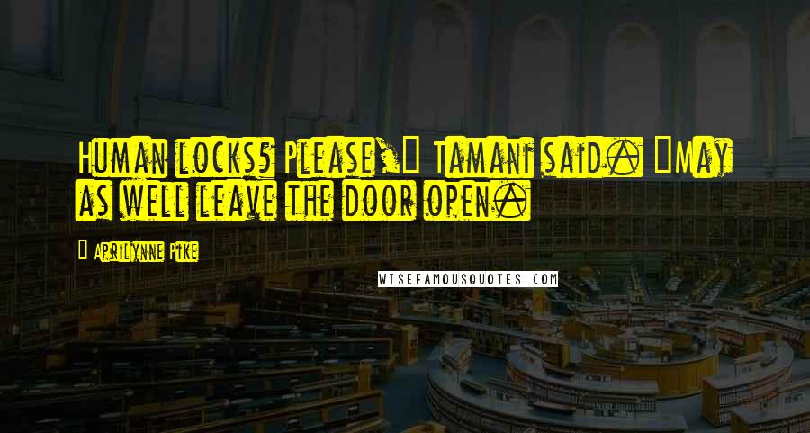 Aprilynne Pike Quotes: Human locks? Please," Tamani said. "May as well leave the door open.