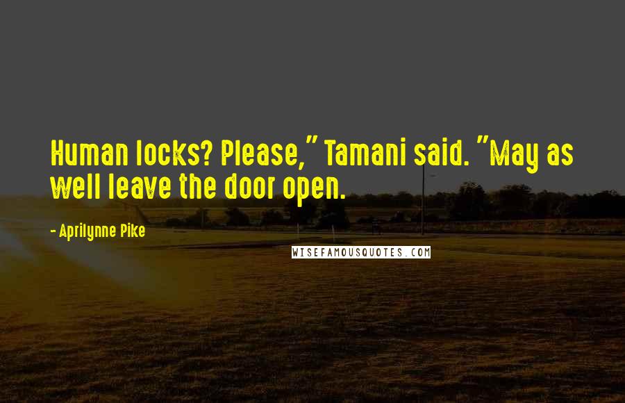 Aprilynne Pike Quotes: Human locks? Please," Tamani said. "May as well leave the door open.