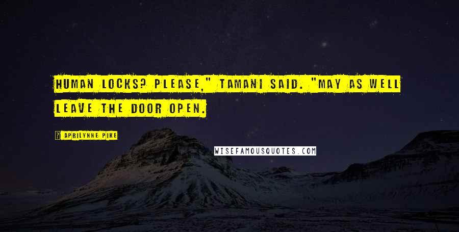 Aprilynne Pike Quotes: Human locks? Please," Tamani said. "May as well leave the door open.