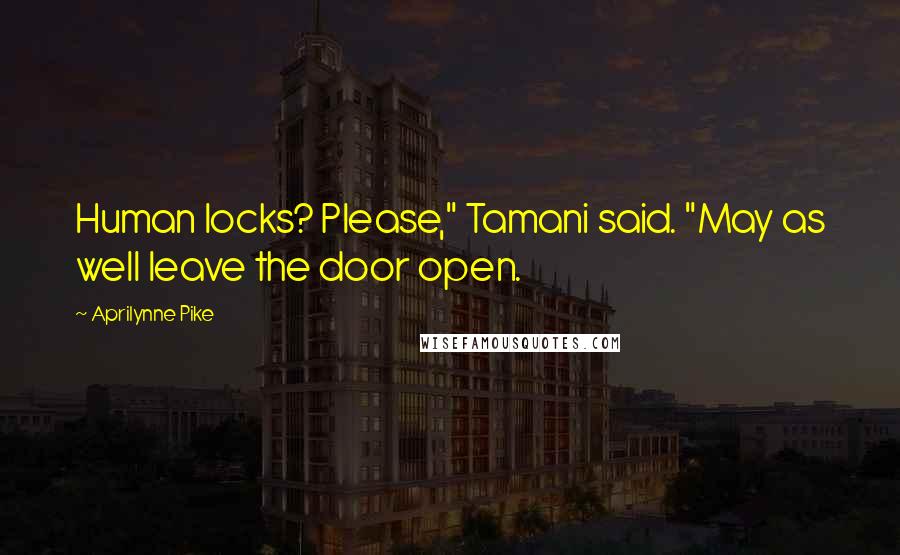 Aprilynne Pike Quotes: Human locks? Please," Tamani said. "May as well leave the door open.