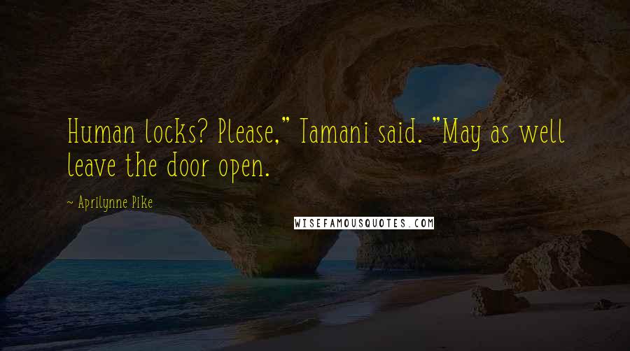 Aprilynne Pike Quotes: Human locks? Please," Tamani said. "May as well leave the door open.
