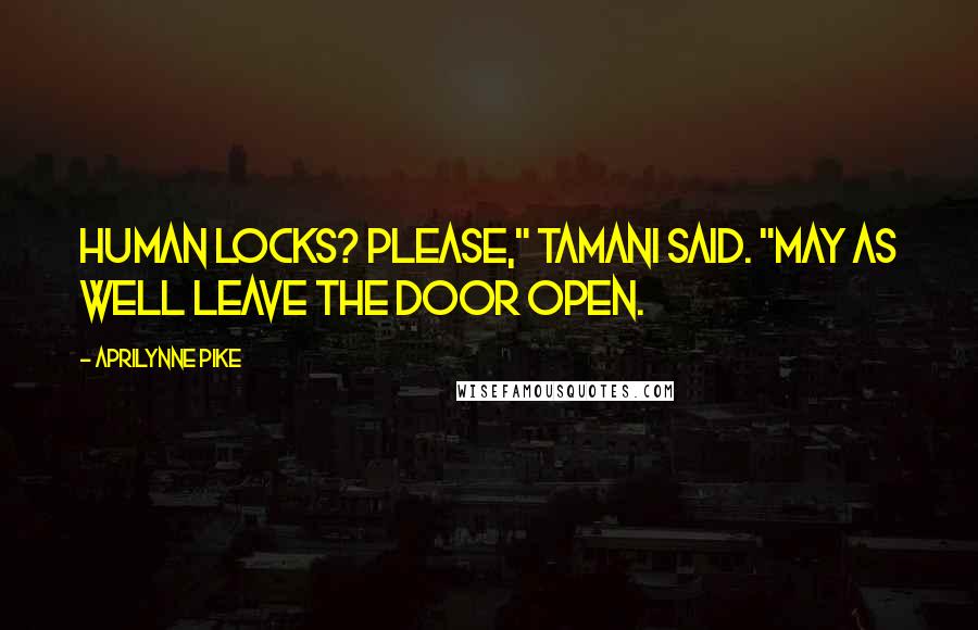 Aprilynne Pike Quotes: Human locks? Please," Tamani said. "May as well leave the door open.