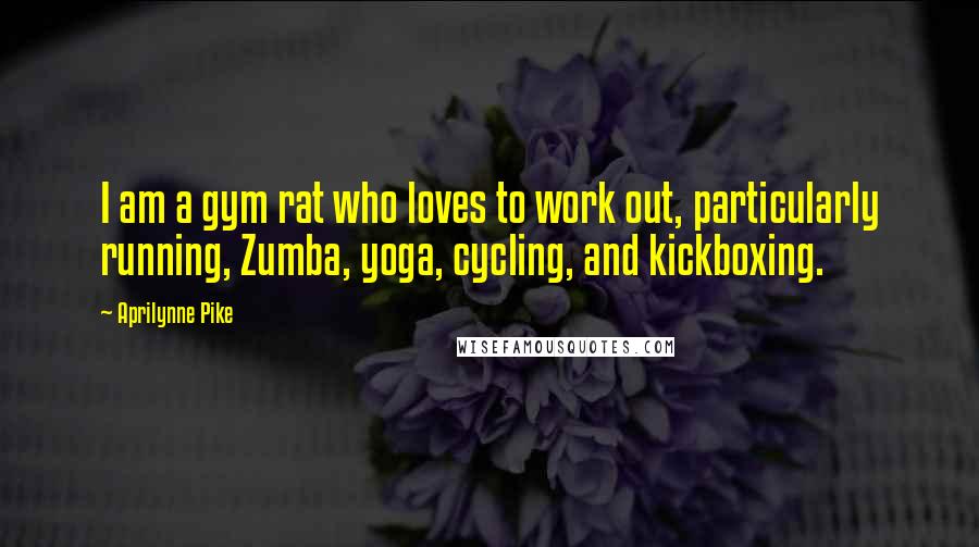 Aprilynne Pike Quotes: I am a gym rat who loves to work out, particularly running, Zumba, yoga, cycling, and kickboxing.