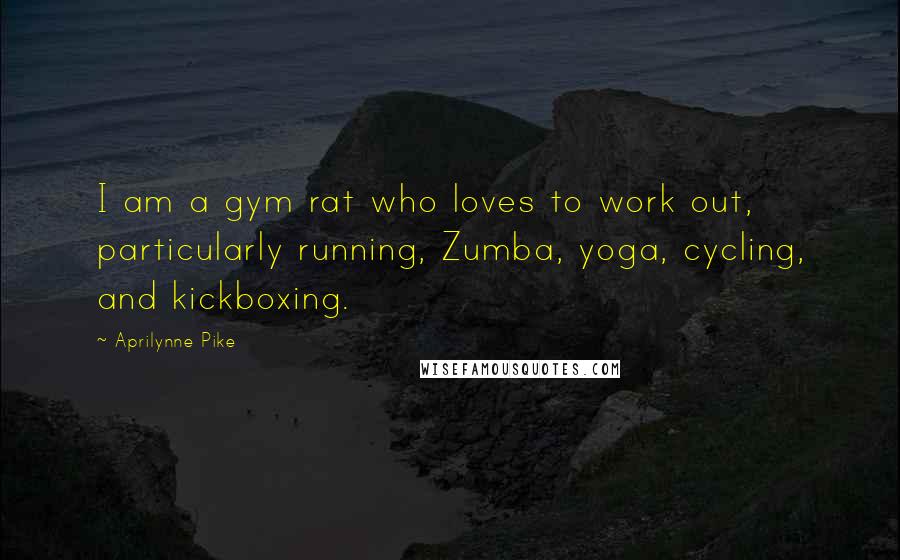 Aprilynne Pike Quotes: I am a gym rat who loves to work out, particularly running, Zumba, yoga, cycling, and kickboxing.