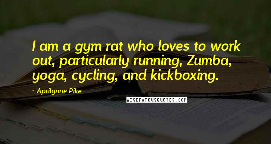 Aprilynne Pike Quotes: I am a gym rat who loves to work out, particularly running, Zumba, yoga, cycling, and kickboxing.
