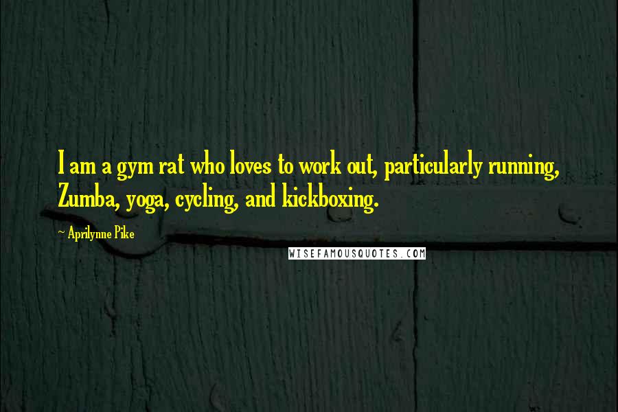 Aprilynne Pike Quotes: I am a gym rat who loves to work out, particularly running, Zumba, yoga, cycling, and kickboxing.