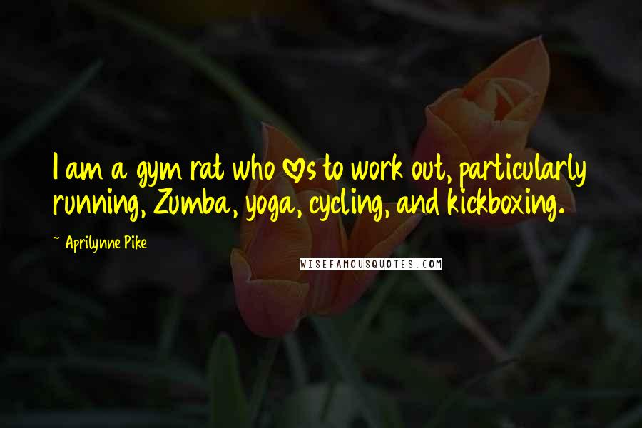 Aprilynne Pike Quotes: I am a gym rat who loves to work out, particularly running, Zumba, yoga, cycling, and kickboxing.