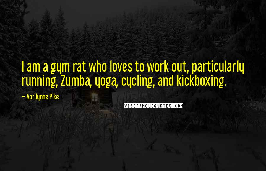 Aprilynne Pike Quotes: I am a gym rat who loves to work out, particularly running, Zumba, yoga, cycling, and kickboxing.