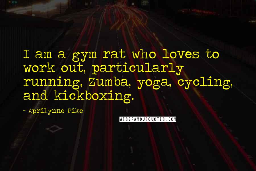 Aprilynne Pike Quotes: I am a gym rat who loves to work out, particularly running, Zumba, yoga, cycling, and kickboxing.