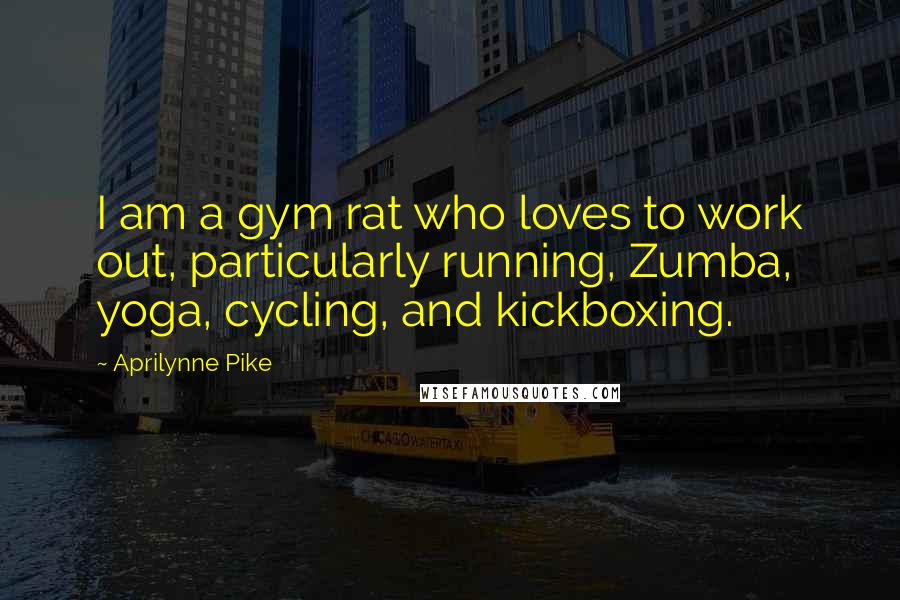 Aprilynne Pike Quotes: I am a gym rat who loves to work out, particularly running, Zumba, yoga, cycling, and kickboxing.