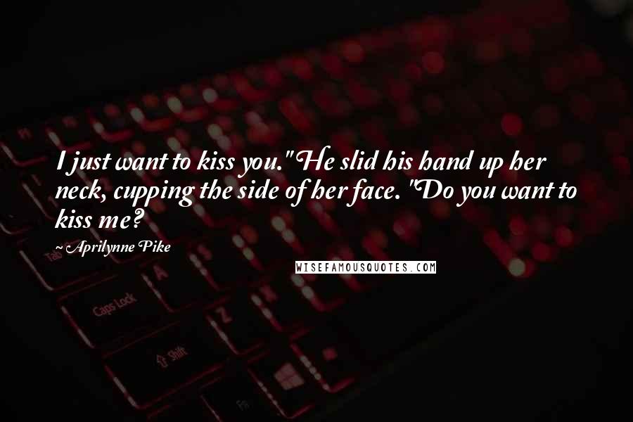 Aprilynne Pike Quotes: I just want to kiss you." He slid his hand up her neck, cupping the side of her face. "Do you want to kiss me?