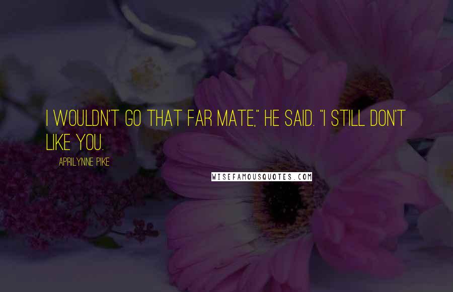 Aprilynne Pike Quotes: I wouldn't go that far mate," he said. "I still don't like you.