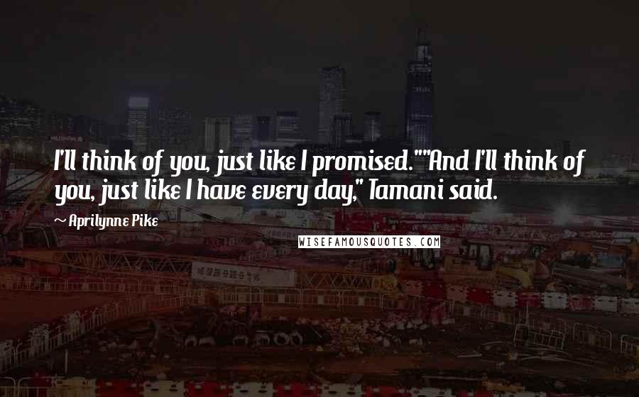 Aprilynne Pike Quotes: I'll think of you, just like I promised.""And I'll think of you, just like I have every day," Tamani said.