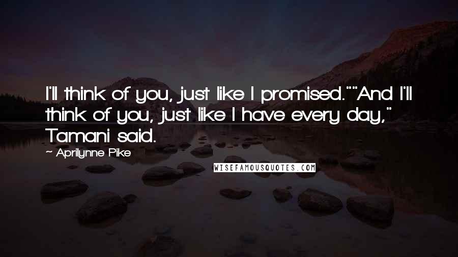 Aprilynne Pike Quotes: I'll think of you, just like I promised.""And I'll think of you, just like I have every day," Tamani said.