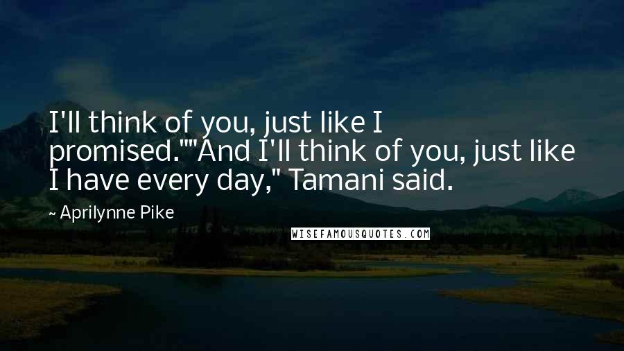 Aprilynne Pike Quotes: I'll think of you, just like I promised.""And I'll think of you, just like I have every day," Tamani said.