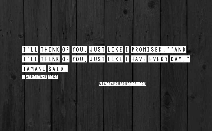 Aprilynne Pike Quotes: I'll think of you, just like I promised.""And I'll think of you, just like I have every day," Tamani said.