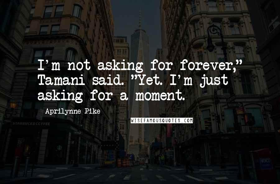 Aprilynne Pike Quotes: I'm not asking for forever," Tamani said. "Yet. I'm just asking for a moment.