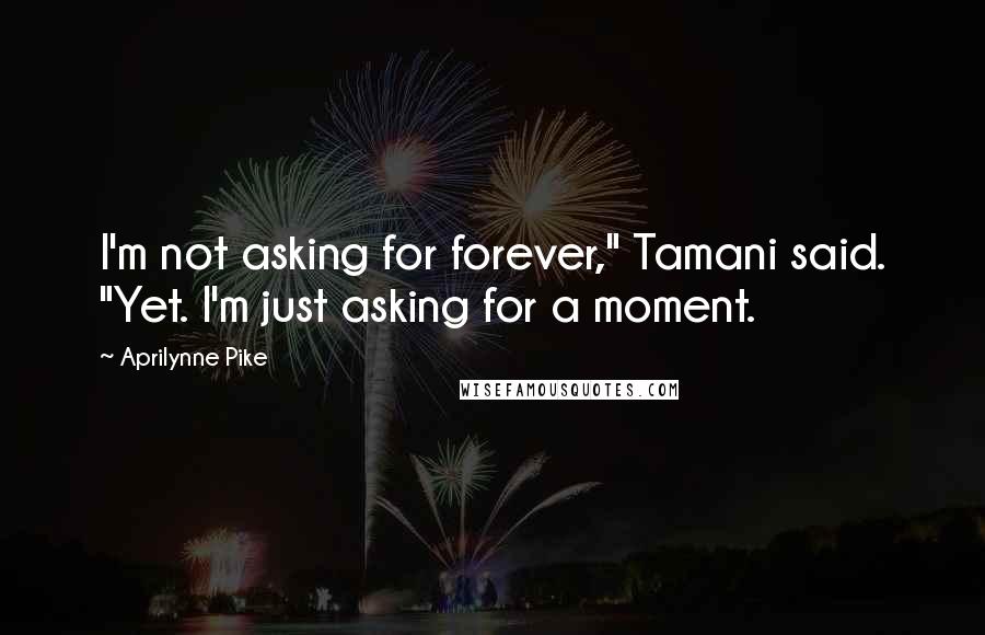 Aprilynne Pike Quotes: I'm not asking for forever," Tamani said. "Yet. I'm just asking for a moment.