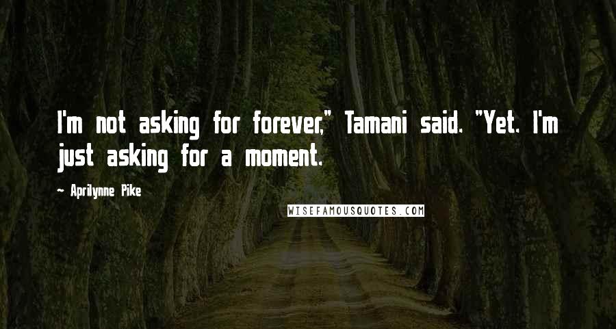 Aprilynne Pike Quotes: I'm not asking for forever," Tamani said. "Yet. I'm just asking for a moment.