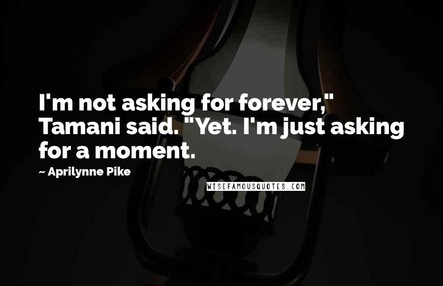 Aprilynne Pike Quotes: I'm not asking for forever," Tamani said. "Yet. I'm just asking for a moment.