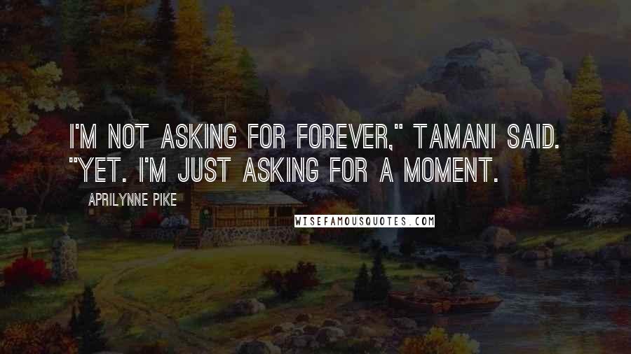 Aprilynne Pike Quotes: I'm not asking for forever," Tamani said. "Yet. I'm just asking for a moment.