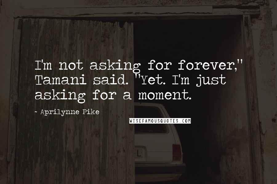 Aprilynne Pike Quotes: I'm not asking for forever," Tamani said. "Yet. I'm just asking for a moment.