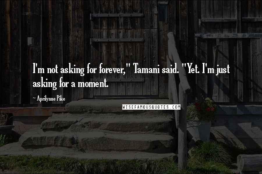 Aprilynne Pike Quotes: I'm not asking for forever," Tamani said. "Yet. I'm just asking for a moment.