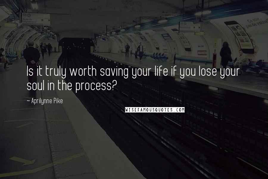 Aprilynne Pike Quotes: Is it truly worth saving your life if you lose your soul in the process?