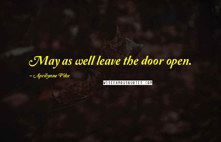 Aprilynne Pike Quotes: May as well leave the door open.