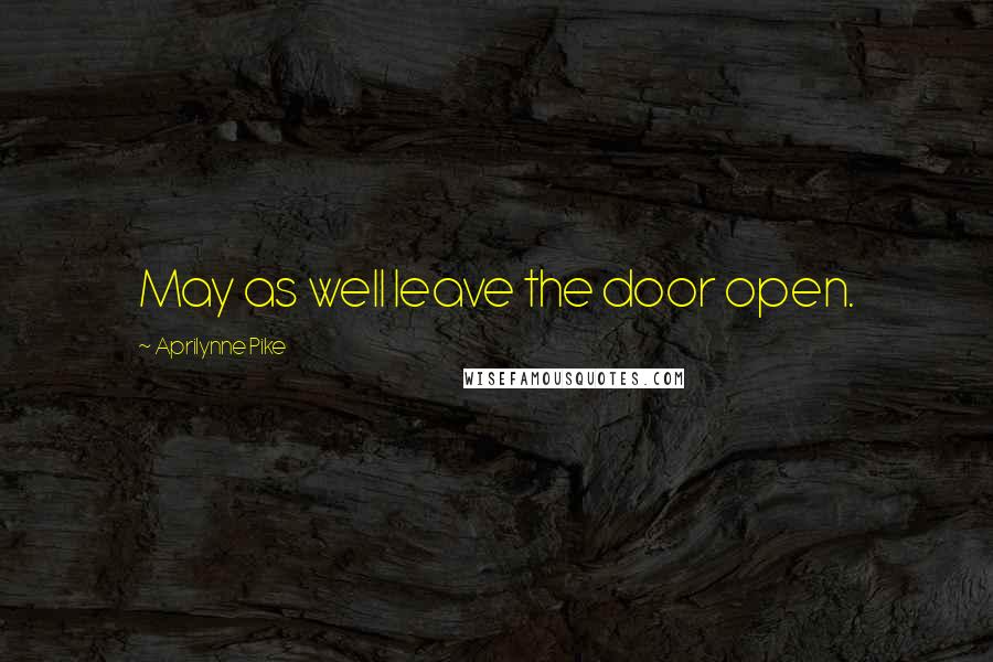 Aprilynne Pike Quotes: May as well leave the door open.