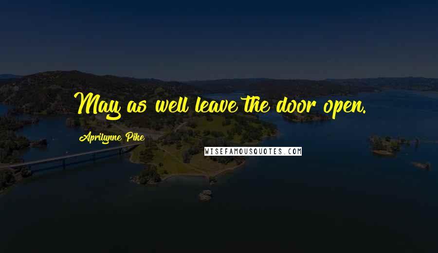 Aprilynne Pike Quotes: May as well leave the door open.