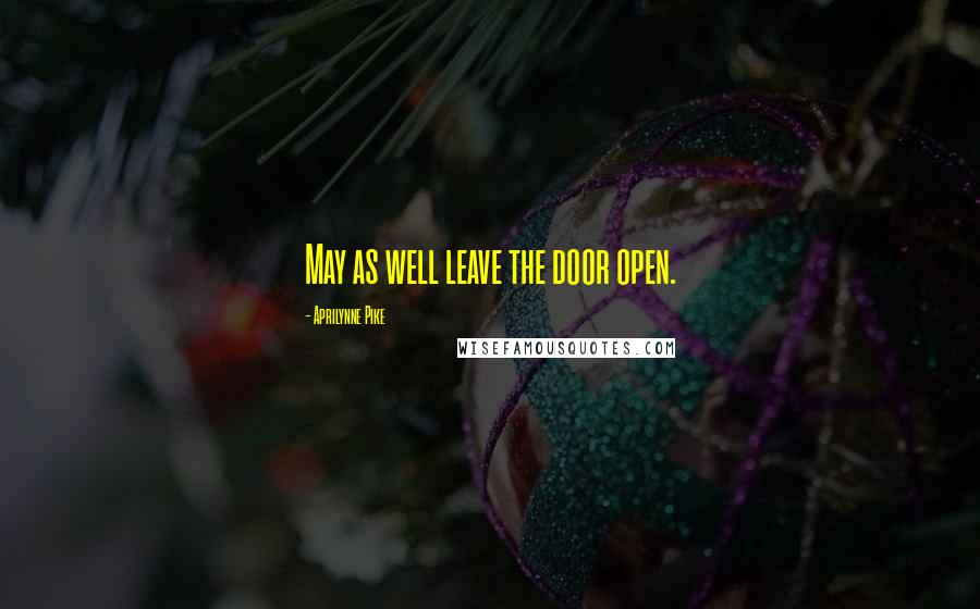 Aprilynne Pike Quotes: May as well leave the door open.