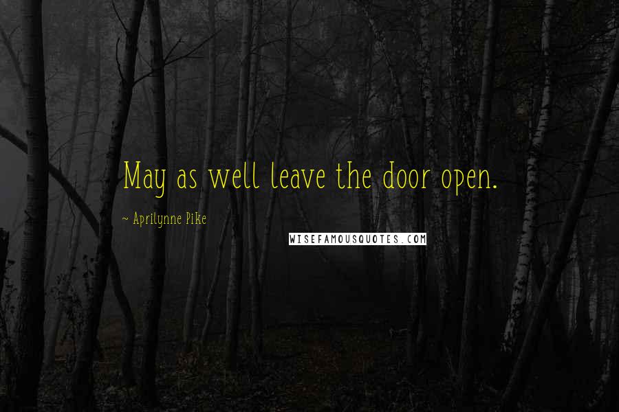 Aprilynne Pike Quotes: May as well leave the door open.