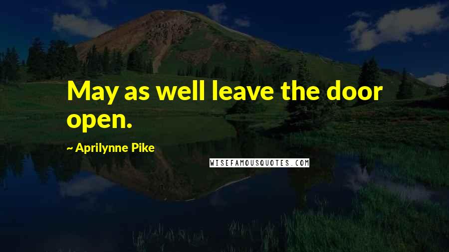 Aprilynne Pike Quotes: May as well leave the door open.