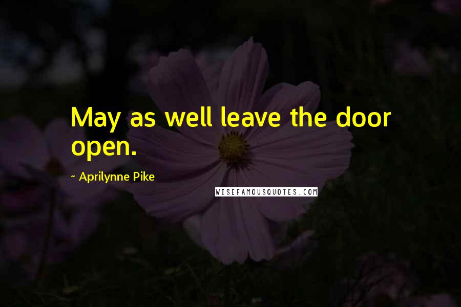 Aprilynne Pike Quotes: May as well leave the door open.