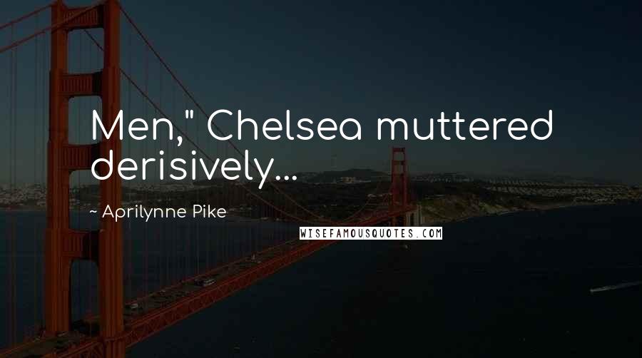 Aprilynne Pike Quotes: Men," Chelsea muttered derisively...