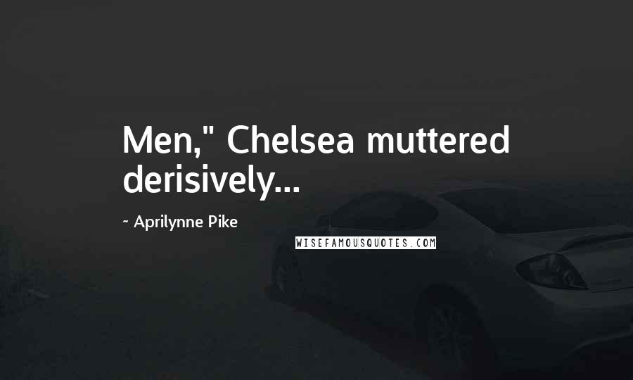 Aprilynne Pike Quotes: Men," Chelsea muttered derisively...