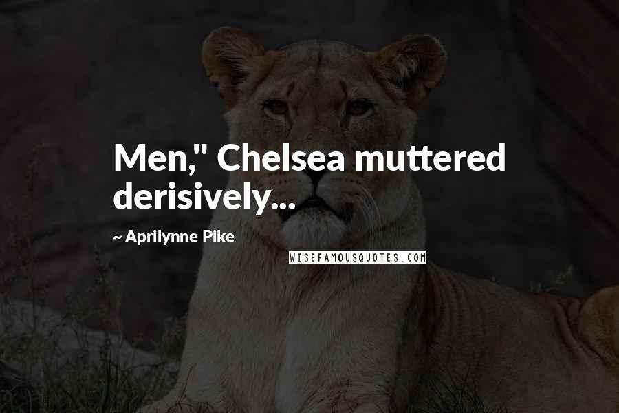 Aprilynne Pike Quotes: Men," Chelsea muttered derisively...