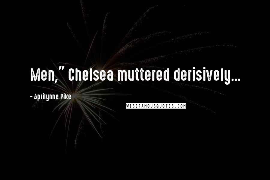 Aprilynne Pike Quotes: Men," Chelsea muttered derisively...