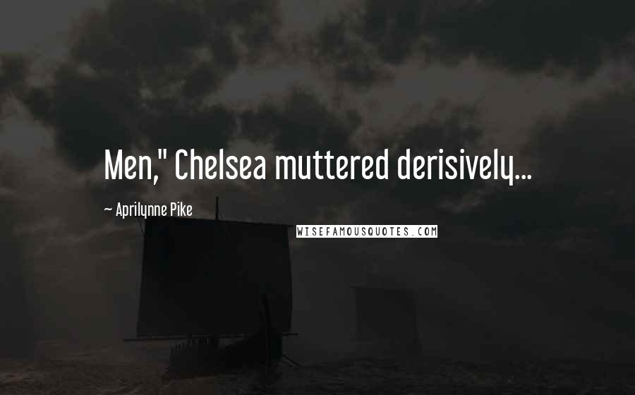 Aprilynne Pike Quotes: Men," Chelsea muttered derisively...