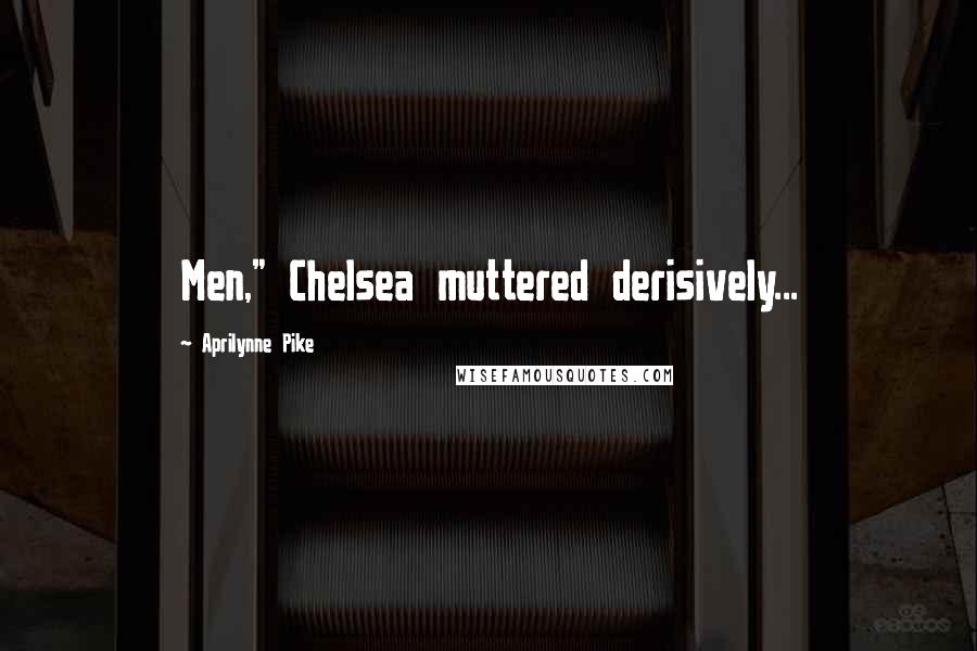 Aprilynne Pike Quotes: Men," Chelsea muttered derisively...
