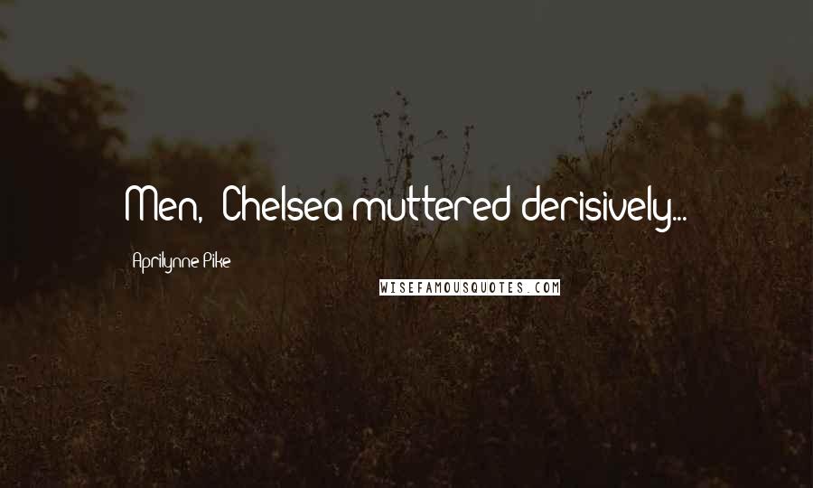 Aprilynne Pike Quotes: Men," Chelsea muttered derisively...