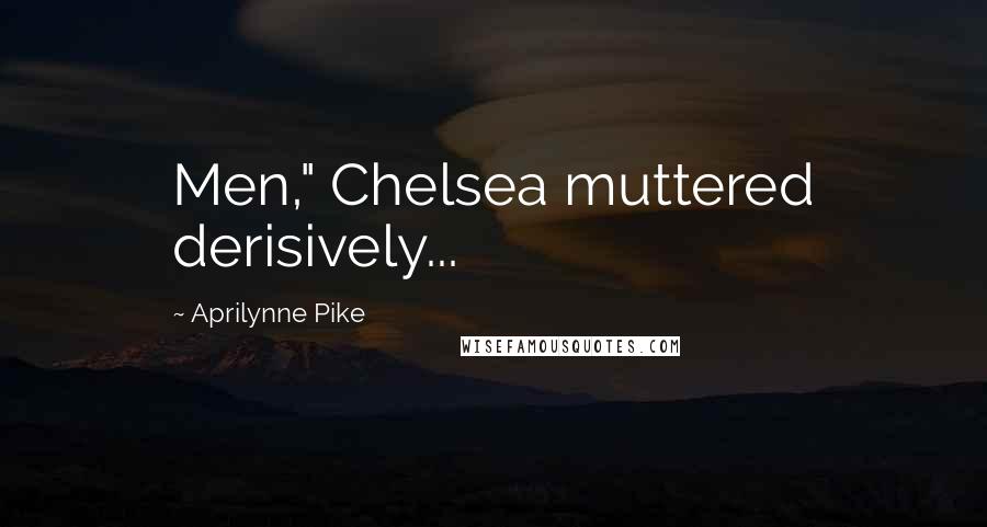 Aprilynne Pike Quotes: Men," Chelsea muttered derisively...